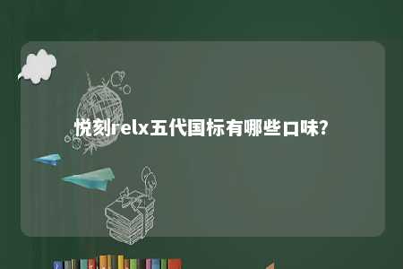 悦刻relx五代国标有哪些口味？ 